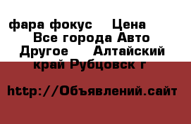 фара фокус1 › Цена ­ 500 - Все города Авто » Другое   . Алтайский край,Рубцовск г.